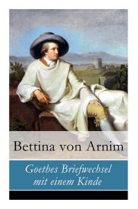 Arnim, Bettina von - Briefwechsel von Goethe mit einem Kind