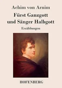 Arnim, Achim von - Fürst Ganzgott und Sänger Halbgott